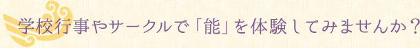 学校行事やサークルで「能」を体験してみませんか？